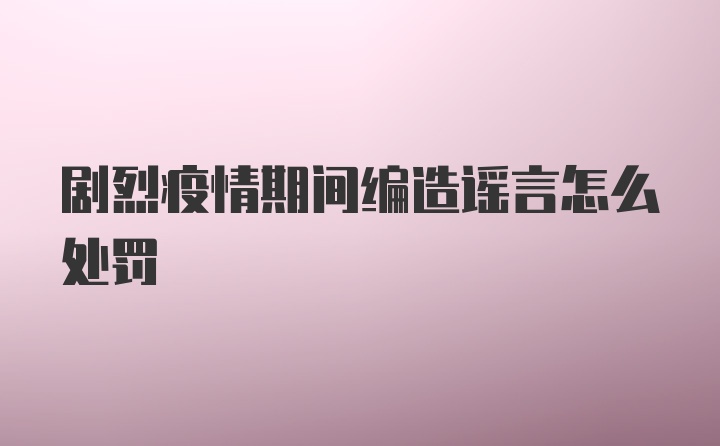 剧烈疫情期间编造谣言怎么处罚