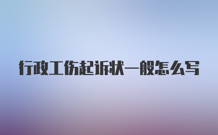 行政工伤起诉状一般怎么写