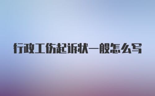 行政工伤起诉状一般怎么写