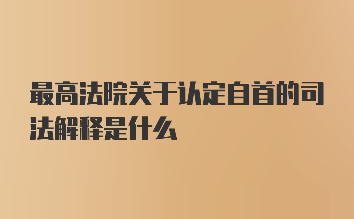 最高法院关于认定自首的司法解释是什么