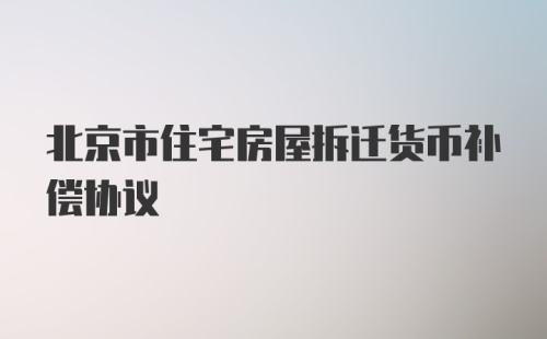 北京市住宅房屋拆迁货币补偿协议