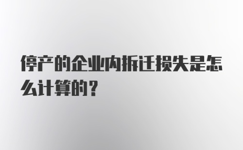 停产的企业内拆迁损失是怎么计算的？