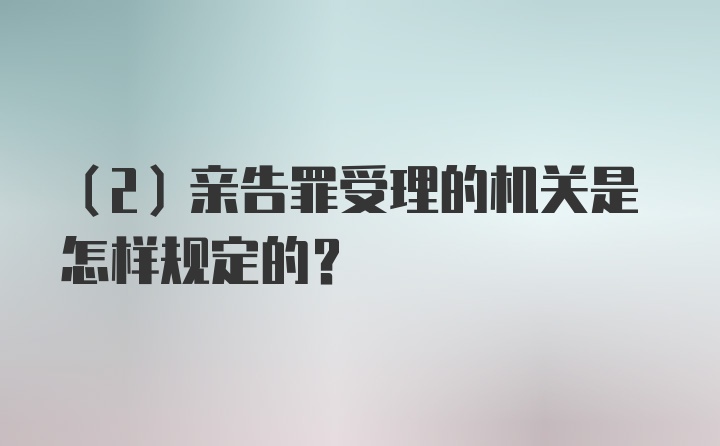 （2）亲告罪受理的机关是怎样规定的？