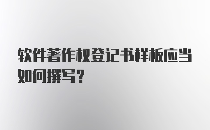 软件著作权登记书样板应当如何撰写?