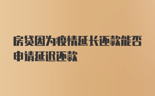 房贷因为疫情延长还款能否申请延迟还款