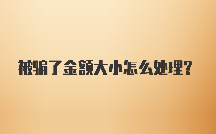 被骗了金额大小怎么处理？