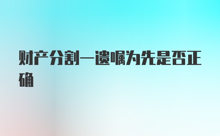 财产分割一遗嘱为先是否正确