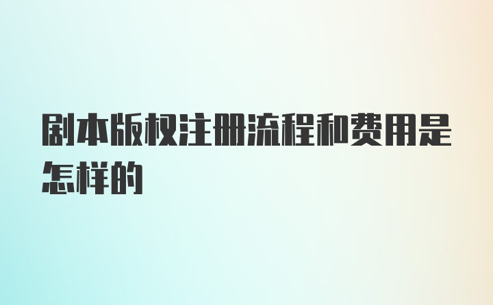 剧本版权注册流程和费用是怎样的