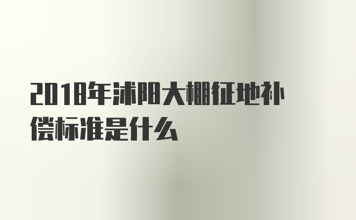 2018年沭阳大棚征地补偿标准是什么