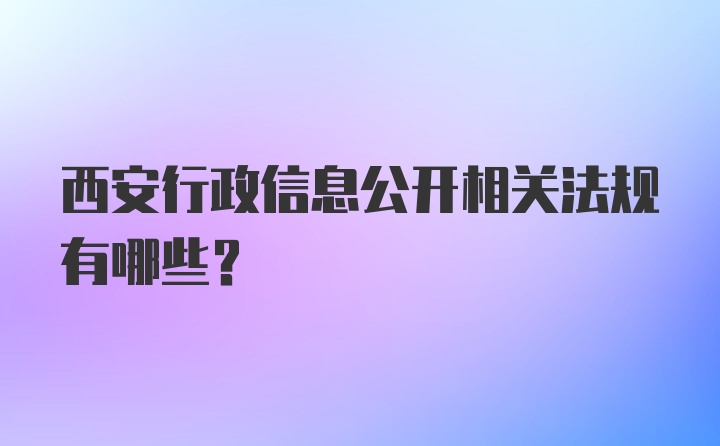 西安行政信息公开相关法规有哪些?