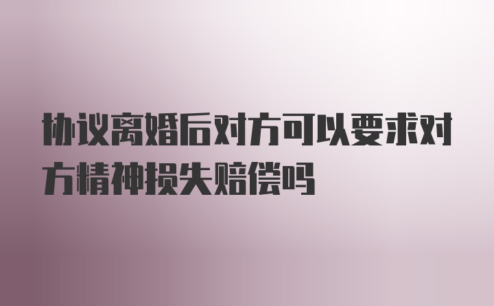 协议离婚后对方可以要求对方精神损失赔偿吗