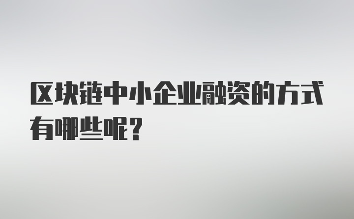 区块链中小企业融资的方式有哪些呢？