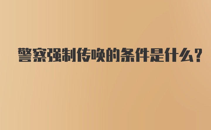 警察强制传唤的条件是什么？