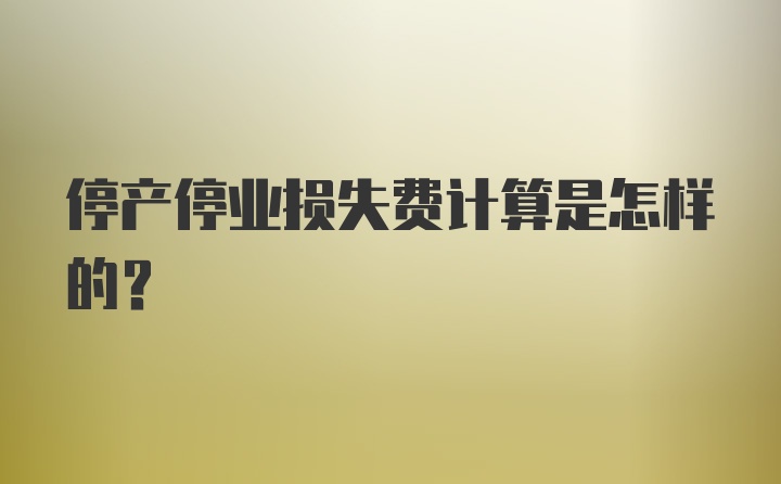 停产停业损失费计算是怎样的？