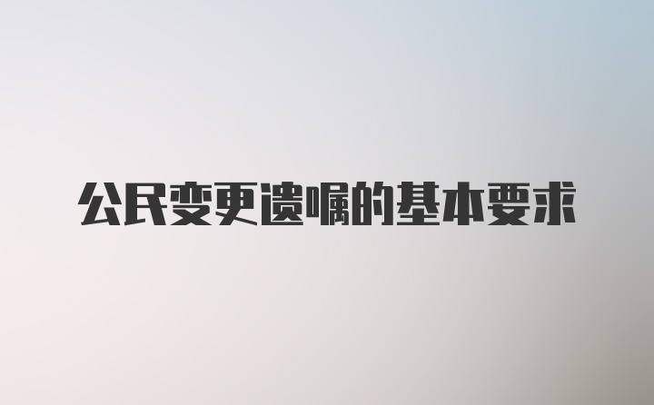 公民变更遗嘱的基本要求