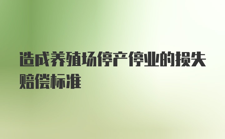 造成养殖场停产停业的损失赔偿标准