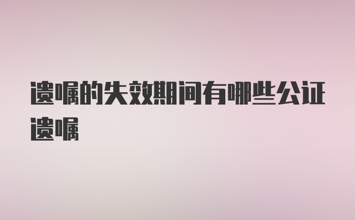 遗嘱的失效期间有哪些公证遗嘱