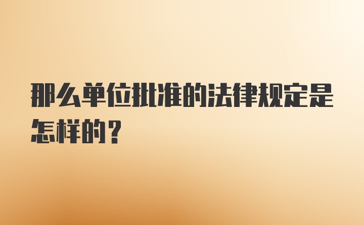 那么单位批准的法律规定是怎样的？