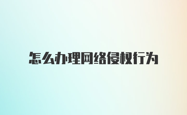 怎么办理网络侵权行为