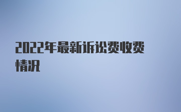 2022年最新诉讼费收费情况