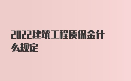 2022建筑工程质保金什么规定