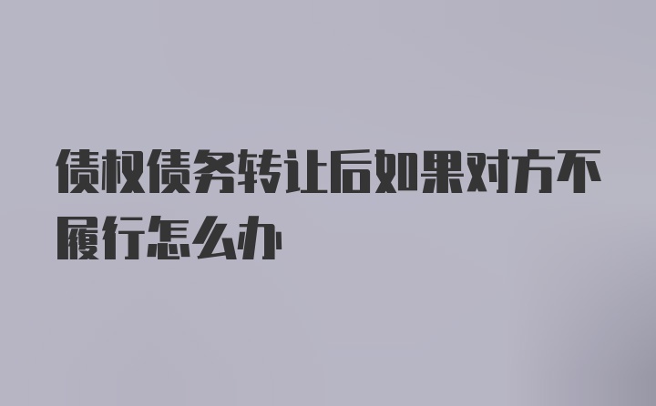 债权债务转让后如果对方不履行怎么办