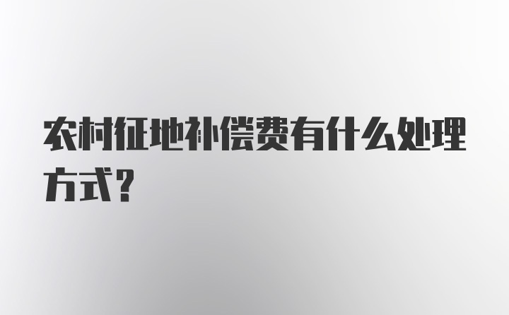 农村征地补偿费有什么处理方式？