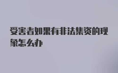 受害者如果有非法集资的现象怎么办