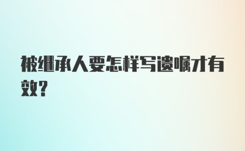 被继承人要怎样写遗嘱才有效?