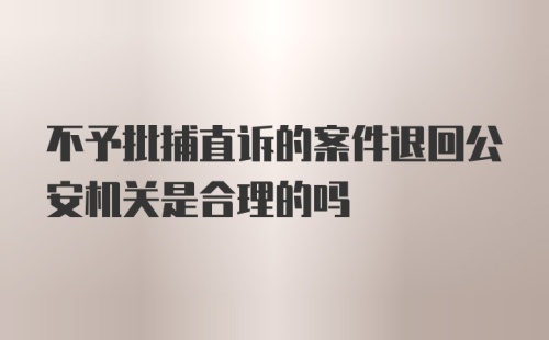 不予批捕直诉的案件退回公安机关是合理的吗