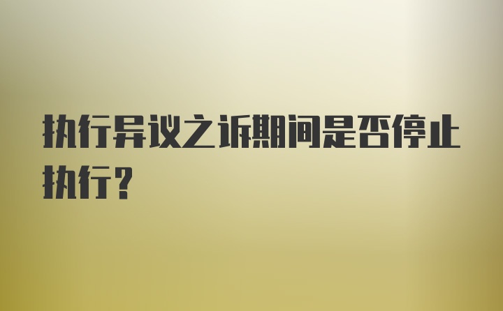 执行异议之诉期间是否停止执行?