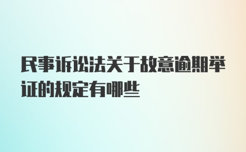 民事诉讼法关于故意逾期举证的规定有哪些