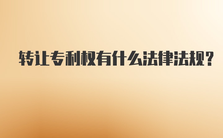 转让专利权有什么法律法规？