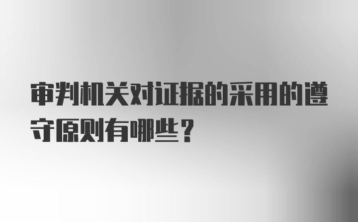 审判机关对证据的采用的遵守原则有哪些？