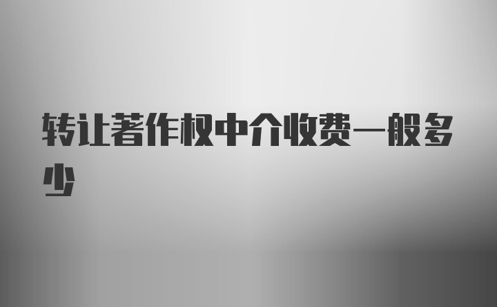 转让著作权中介收费一般多少