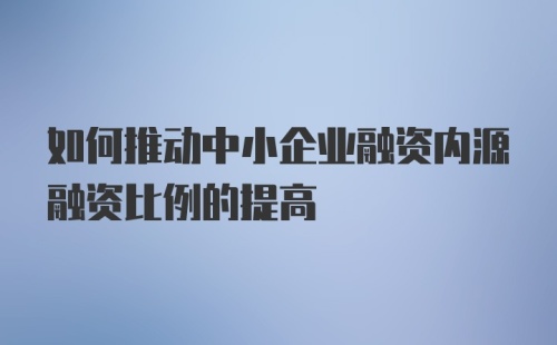 如何推动中小企业融资内源融资比例的提高