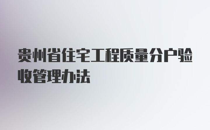 贵州省住宅工程质量分户验收管理办法