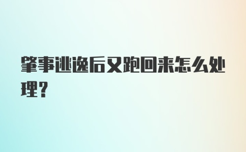 肇事逃逸后又跑回来怎么处理?