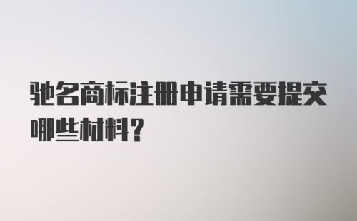 驰名商标注册申请需要提交哪些材料？