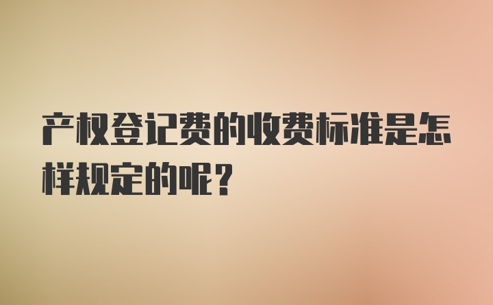 产权登记费的收费标准是怎样规定的呢？