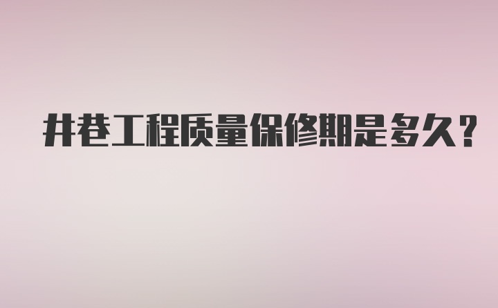 井巷工程质量保修期是多久？