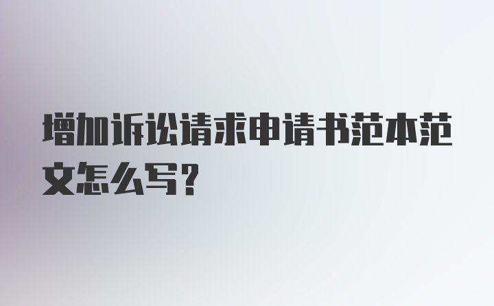 增加诉讼请求申请书范本范文怎么写？