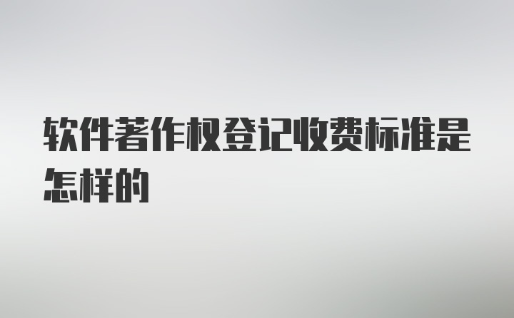 软件著作权登记收费标准是怎样的