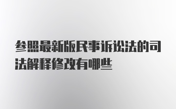 参照最新版民事诉讼法的司法解释修改有哪些