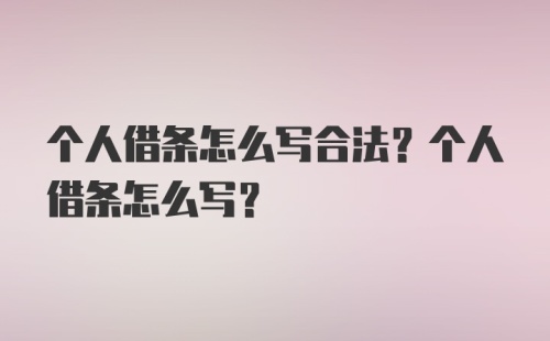 个人借条怎么写合法？个人借条怎么写？