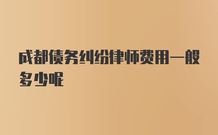 成都债务纠纷律师费用一般多少呢