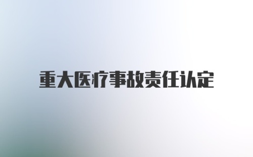 重大医疗事故责任认定