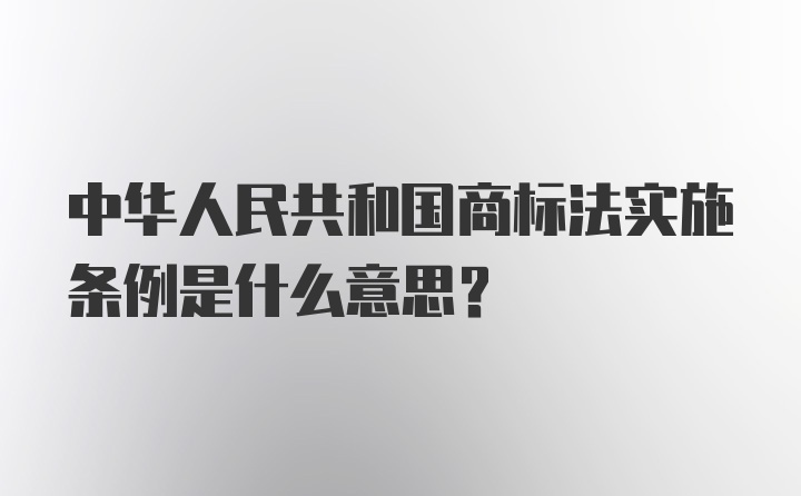 中华人民共和国商标法实施条例是什么意思？