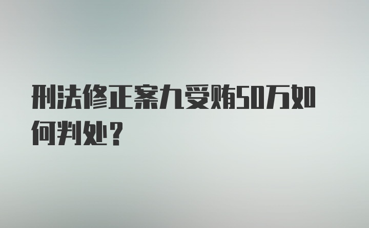 刑法修正案九受贿50万如何判处?