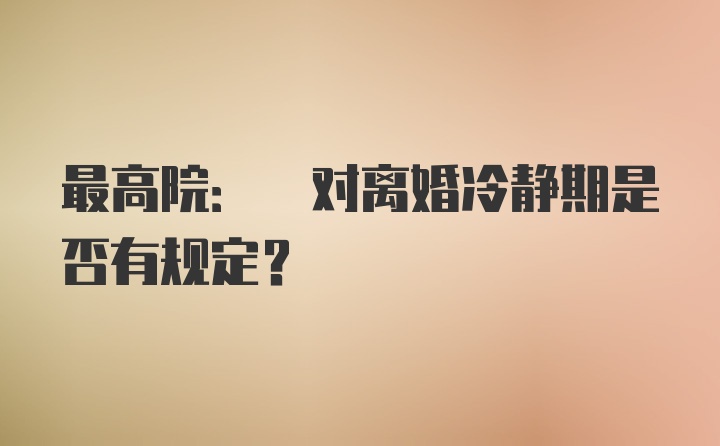 最高院: 对离婚冷静期是否有规定？